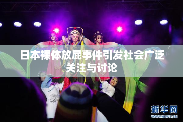 日本裸体放屁事件引发社会广泛关注与讨论