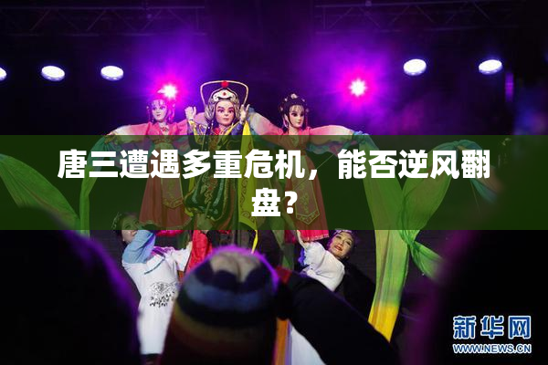 唐三遭遇多重危机，能否逆风翻盘？