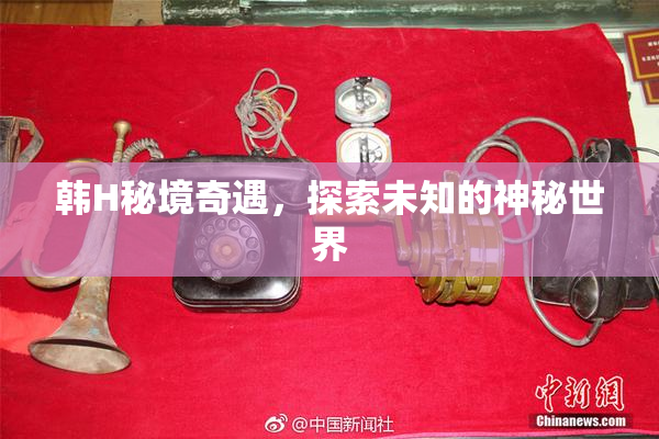 韩H秘境奇遇，探索未知的神秘世界