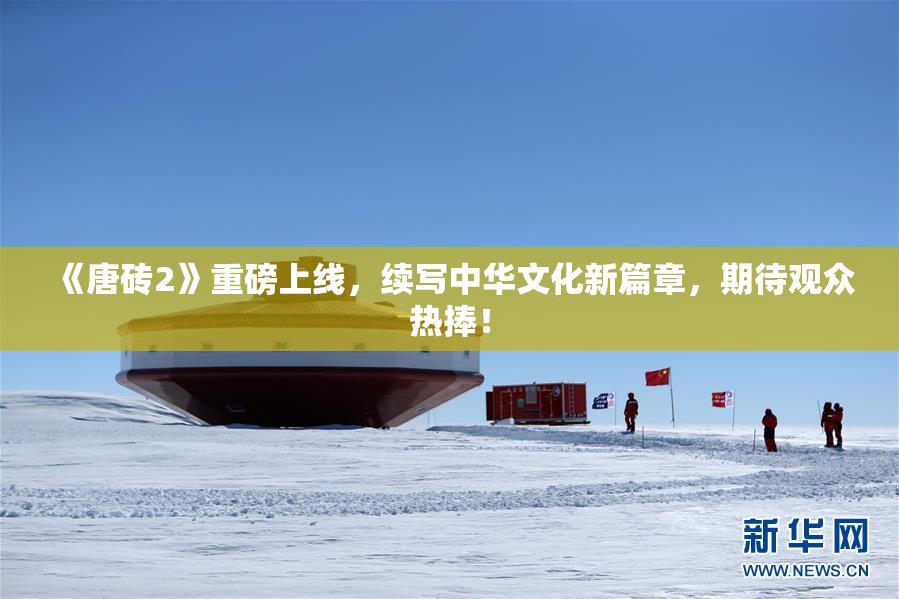 《唐砖2》重磅上线，续写中华文化新篇章，期待观众热捧！