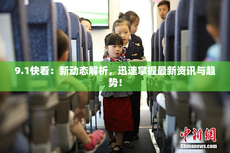 9.1快看：新动态解析，迅速掌握最新资讯与趋势！