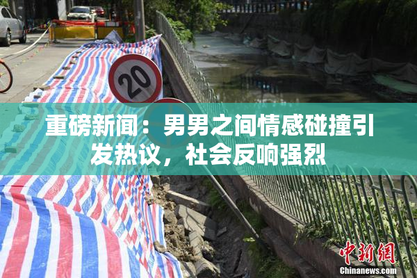 重磅新闻：男男之间情感碰撞引发热议，社会反响强烈