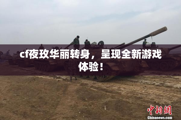 cf夜玫华丽转身，呈现全新游戏体验！