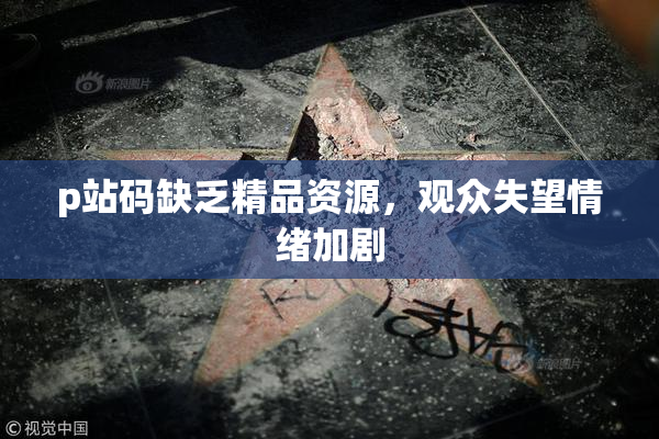 p站码缺乏精品资源，观众失望情绪加剧