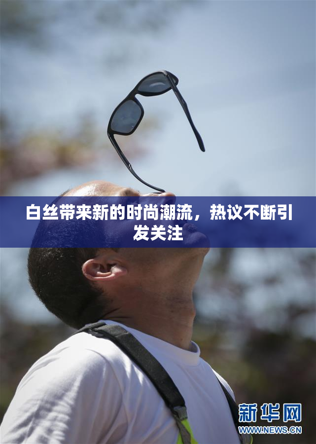 白丝带来新的时尚潮流，热议不断引发关注