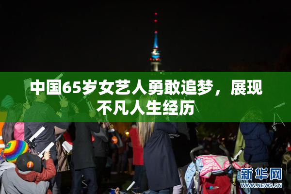 中国65岁女艺人勇敢追梦，展现不凡人生经历