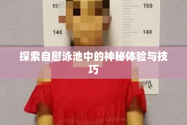 探索自慰泳池中的神秘体验与技巧