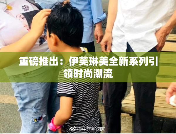 重磅推出：伊芙琳美全新系列引领时尚潮流