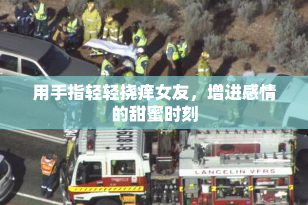 用手指轻轻挠痒女友，增进感情的甜蜜时刻