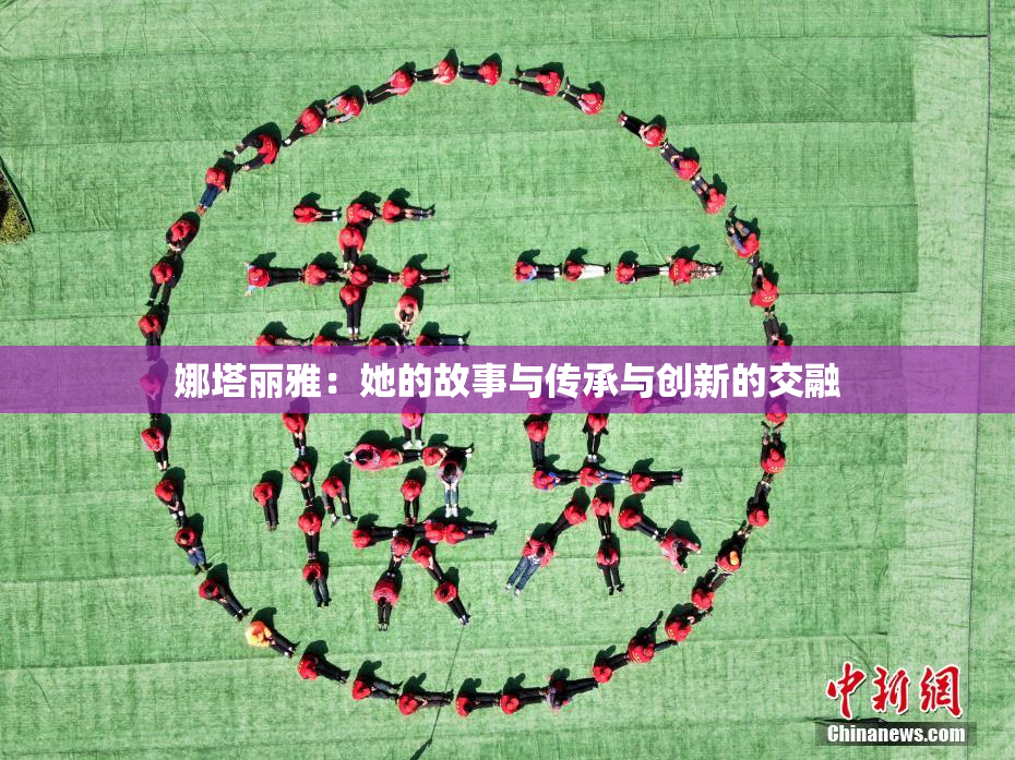 娜塔丽雅：她的故事与传承与创新的交融