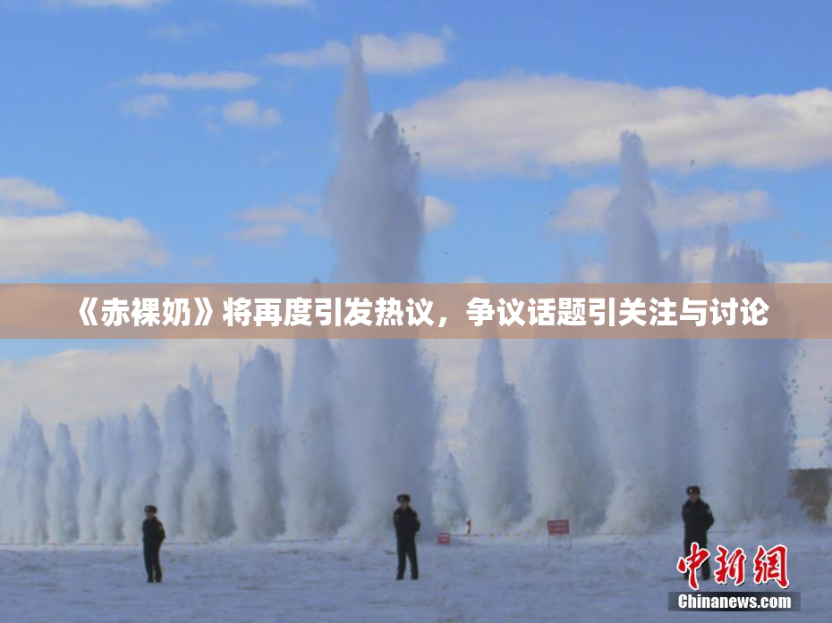《赤裸奶》将再度引发热议，争议话题引关注与讨论