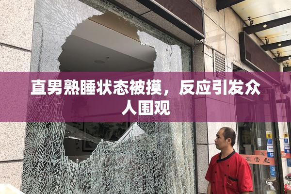 直男熟睡状态被摸，反应引发众人围观