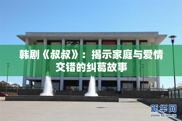 韩剧《叔叔》：揭示家庭与爱情交错的纠葛故事