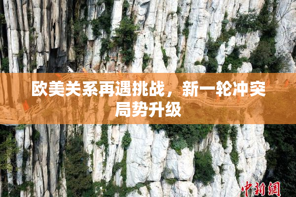 欧美关系再遇挑战，新一轮冲突局势升级