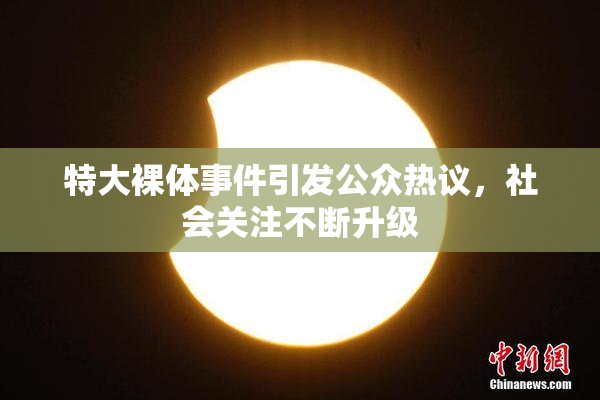 特大裸体事件引发公众热议，社会关注不断升级