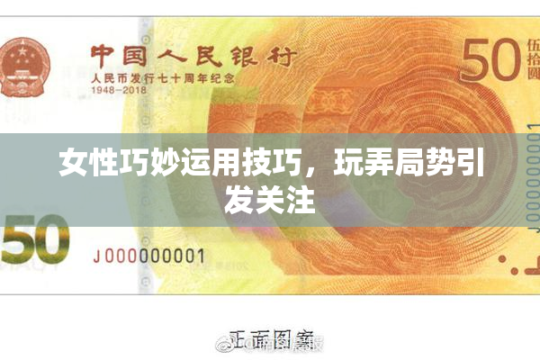 女性巧妙运用技巧，玩弄局势引发关注