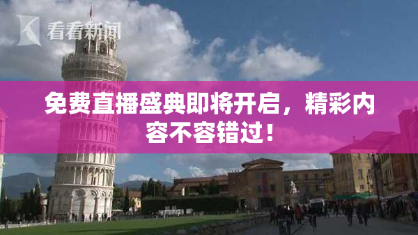 免费直播盛典即将开启，精彩内容不容错过！