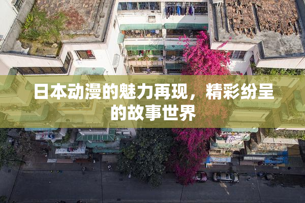 日本动漫的魅力再现，精彩纷呈的故事世界