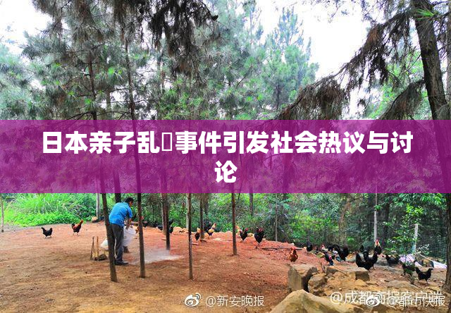 日本亲子乱婬事件引发社会热议与讨论