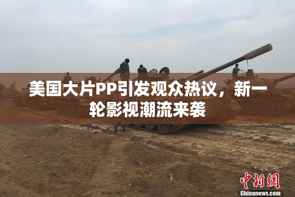 美国大片PP引发观众热议，新一轮影视潮流来袭