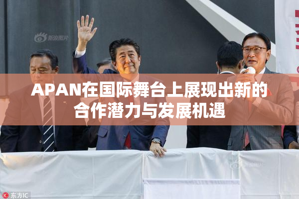 APAN在国际舞台上展现出新的合作潜力与发展机遇