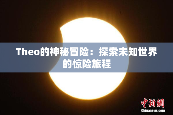 Theo的神秘冒险：探索未知世界的惊险旅程