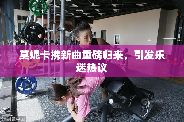 莫妮卡携新曲重磅归来，引发乐迷热议