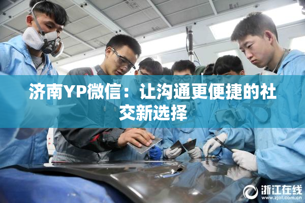 济南YP微信：让沟通更便捷的社交新选择