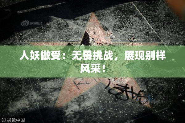 人妖做受：无畏挑战，展现别样风采！