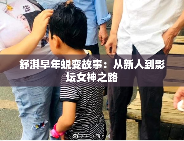 舒淇早年蜕变故事：从新人到影坛女神之路