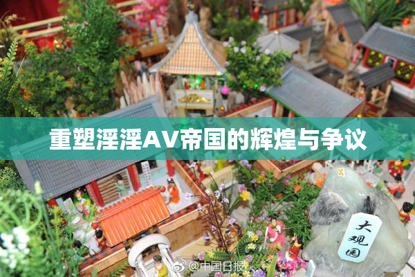 重塑淫淫AV帝国的辉煌与争议
