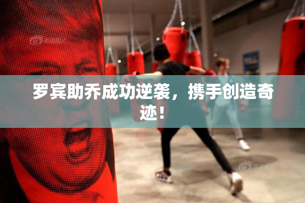 罗宾助乔成功逆袭，携手创造奇迹！