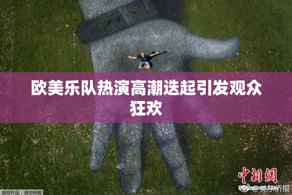 欧美乐队热演高潮迭起引发观众狂欢