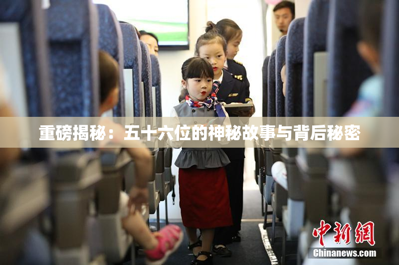 重磅揭秘：五十六位的神秘故事与背后秘密