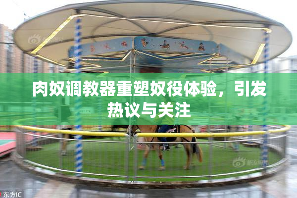 肉奴调教器重塑奴役体验，引发热议与关注
