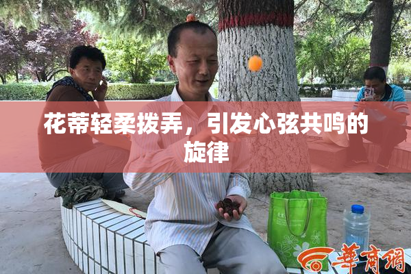 花蒂轻柔拨弄，引发心弦共鸣的旋律