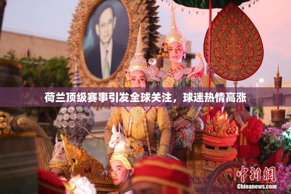 荷兰顶级赛事引发全球关注，球迷热情高涨