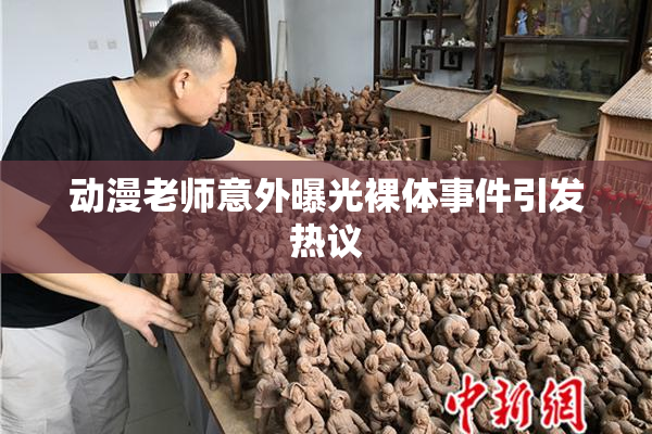 动漫老师意外曝光裸体事件引发热议