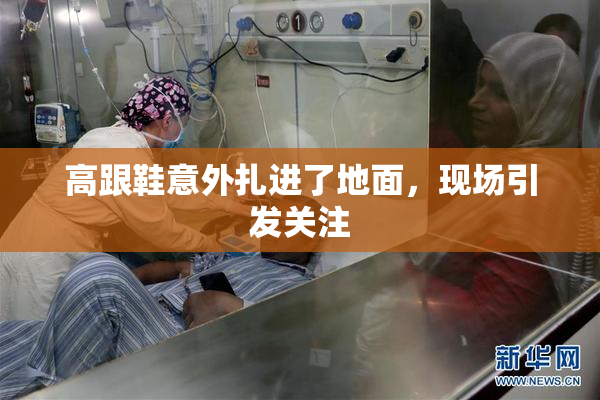 高跟鞋意外扎进了地面，现场引发关注