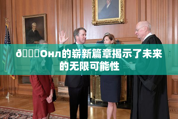 🐔Oнл的崭新篇章揭示了未来的无限可能性