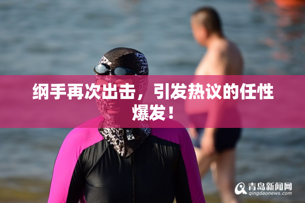 纲手再次出击，引发热议的任性爆发！