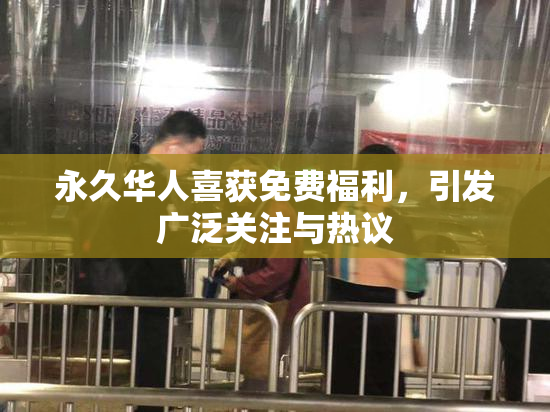 永久华人喜获免费福利，引发广泛关注与热议