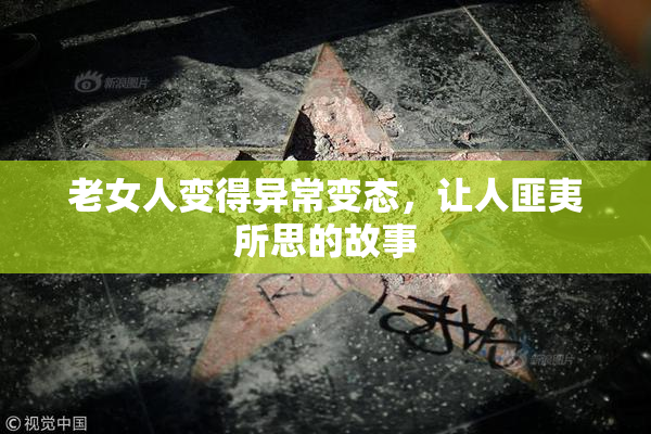 老女人变得异常变态，让人匪夷所思的故事