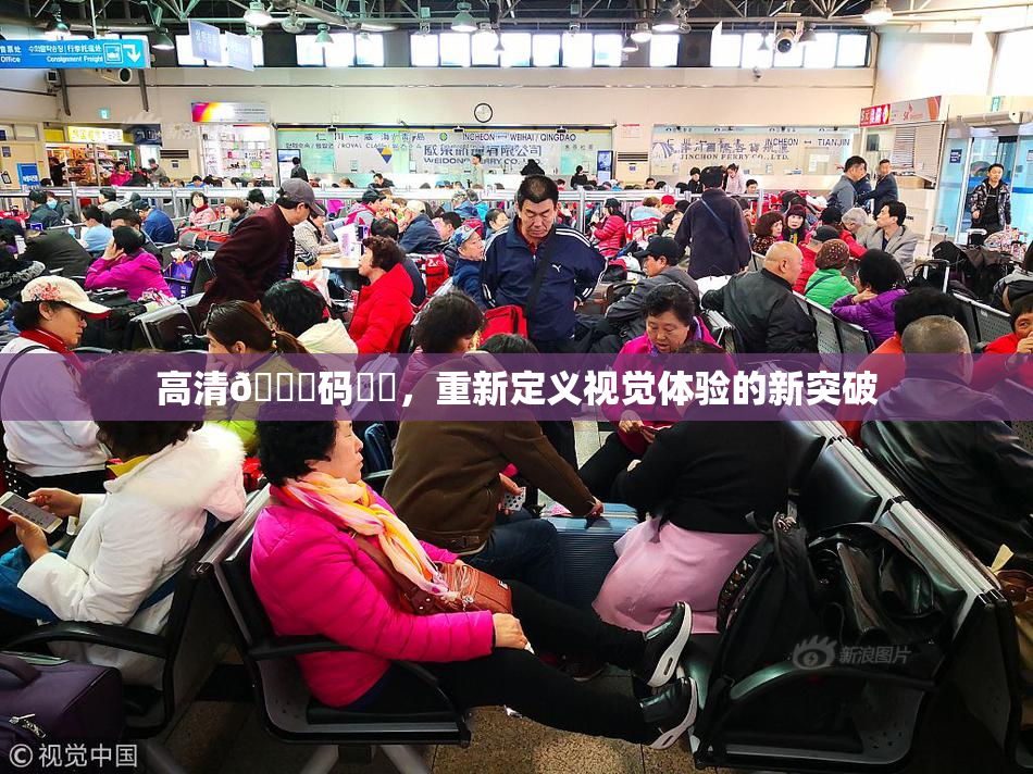 高清🈚码❌‌，重新定义视觉体验的新突破