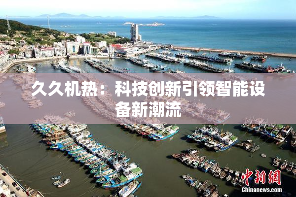 久久机热：科技创新引领智能设备新潮流