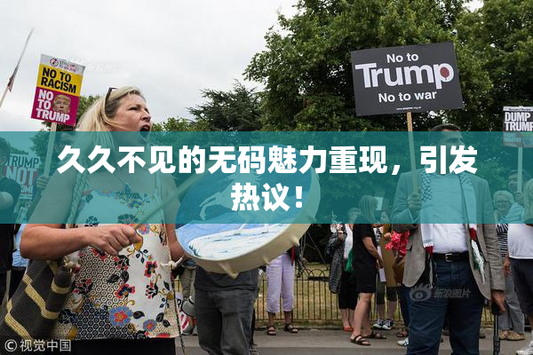 久久不见的无码魅力重现，引发热议！