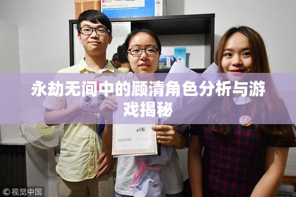 永劫无间中的顾清角色分析与游戏揭秘