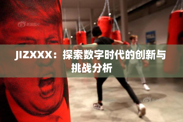 JIZXXX：探索数字时代的创新与挑战分析