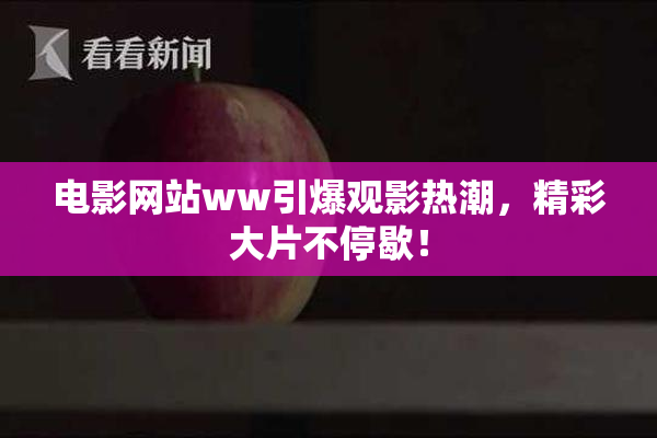 电影网站ww引爆观影热潮，精彩大片不停歇！