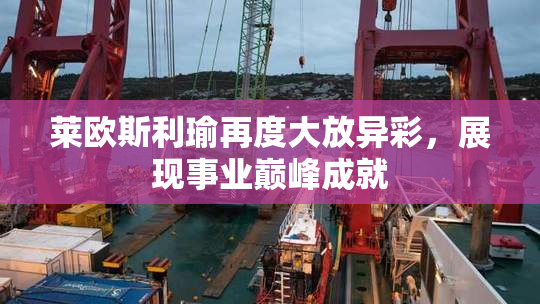 莱欧斯利瑜再度大放异彩，展现事业巅峰成就